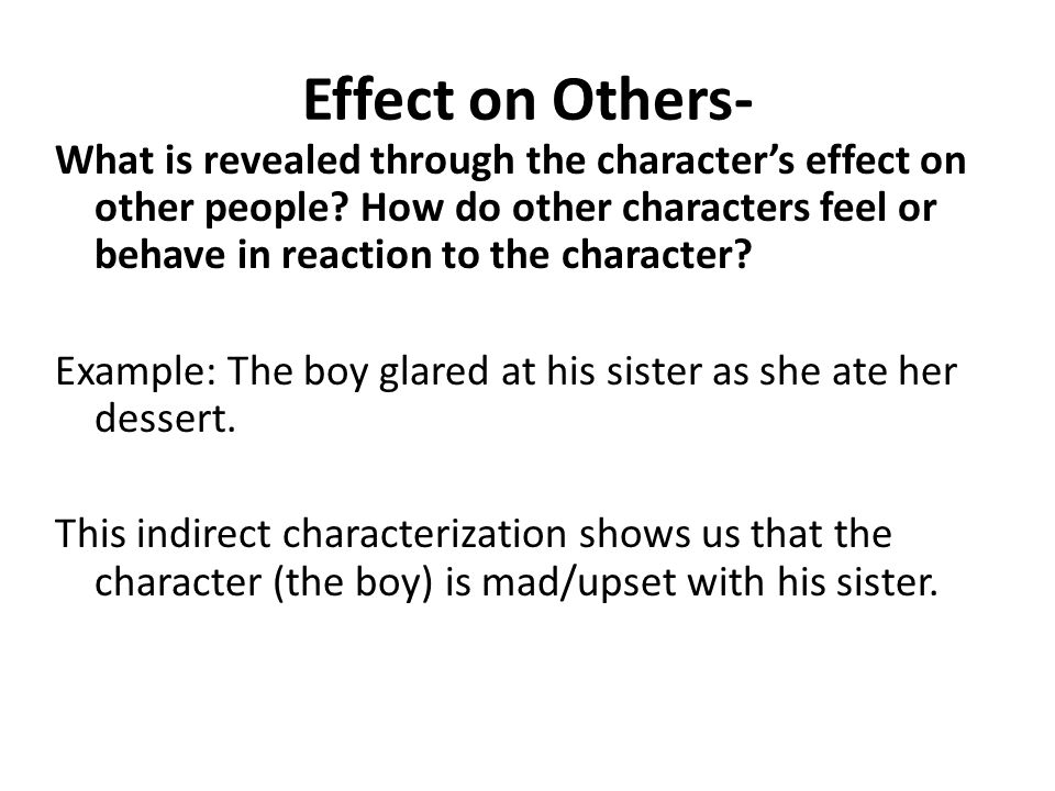 Effect on Others- What is revealed through the character’s effect on other people.