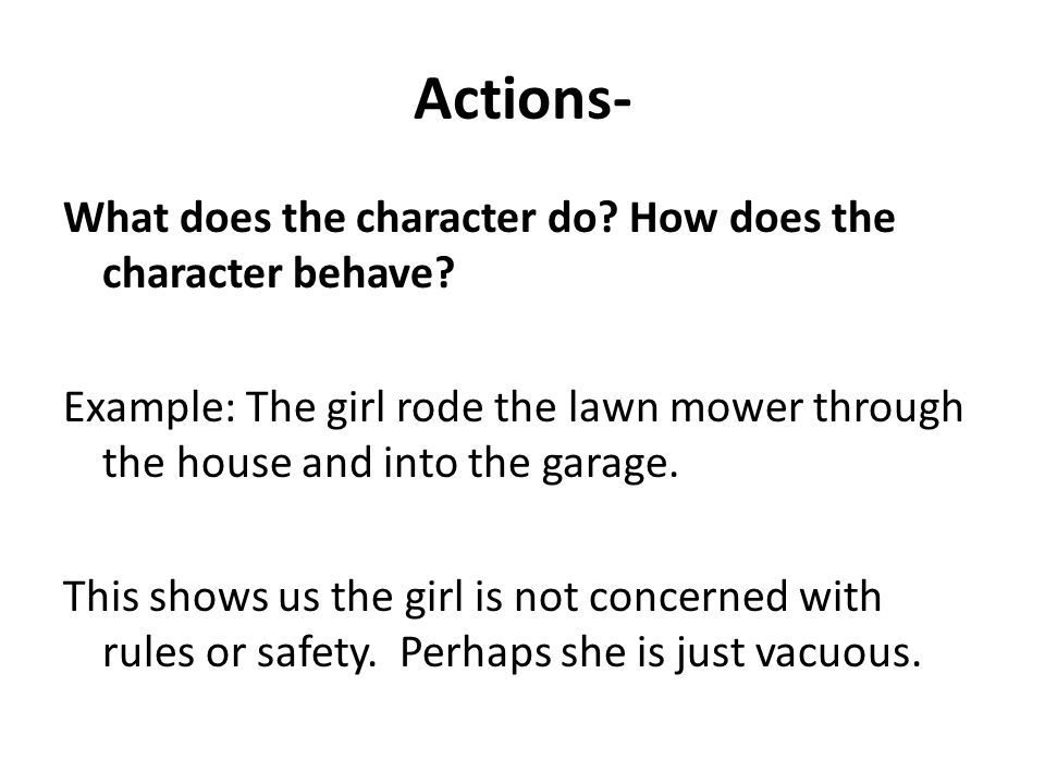 Actions- What does the character do. How does the character behave.