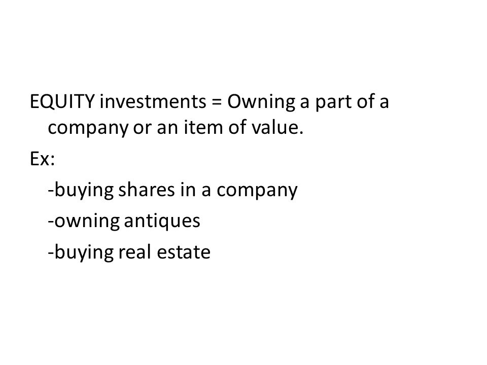 EQUITY investments = Owning a part of a company or an item of value.