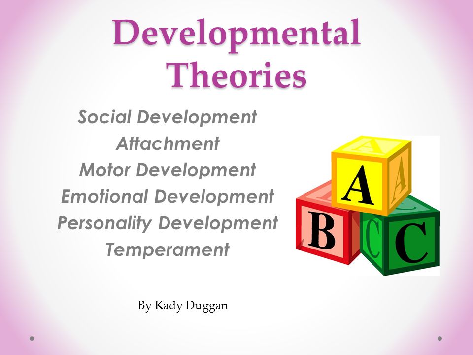 Developmental Theories Social Development Attachment Motor Development Emotional Development Personality Development Temperament By Kady Duggan