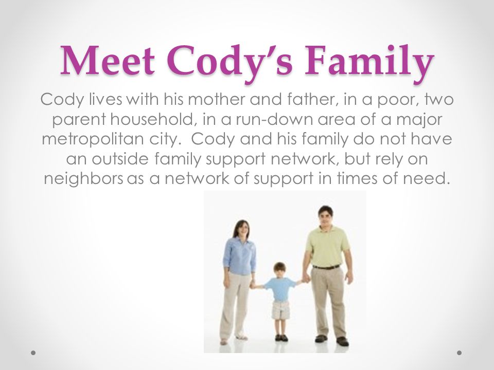 Meet Cody’s Family Cody lives with his mother and father, in a poor, two parent household, in a run-down area of a major metropolitan city.