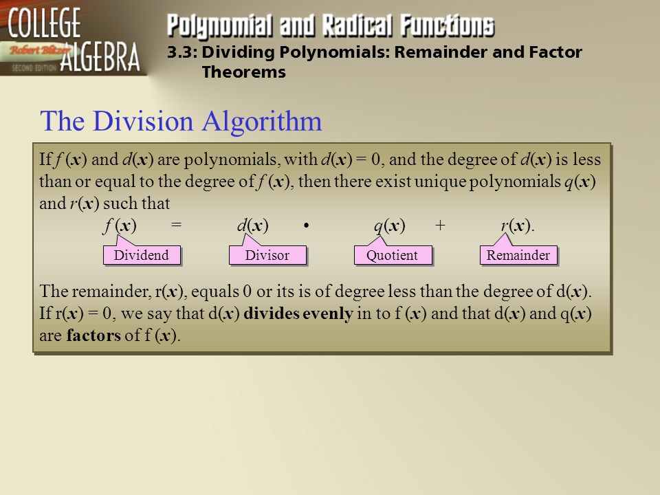 The Division Algorithm If f (x) and d(x) are polynomials, with d(x) = 0, and the degree of d(x) is less than or equal to the degree of f (x), then there exist unique polynomials q(x) and r(x) such that f (x) = d(x) q(x) + r(x).