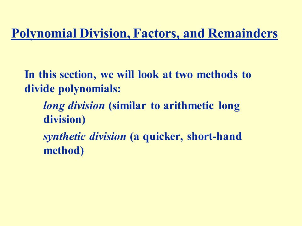 Polynomial Division, Factors, and Remainders In this section, we will look at two methods to divide polynomials: long division (similar to arithmetic long division) synthetic division (a quicker, short-hand method)