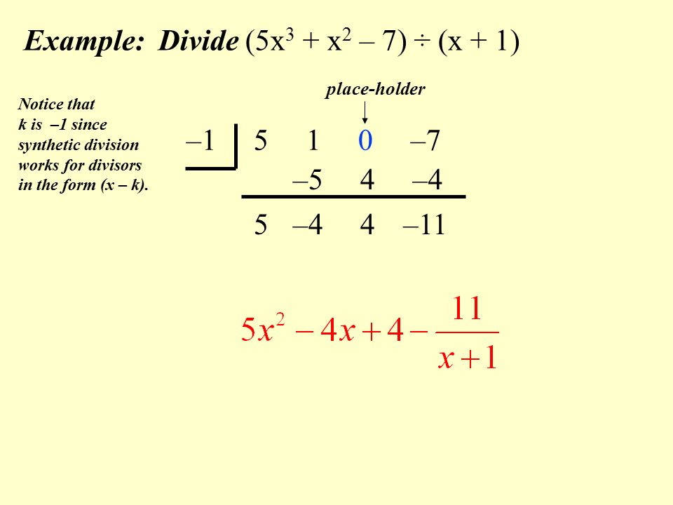 Example: Divide (5x 3 + x 2 – 7) ÷ (x + 1) – –7 Notice that k is –1 since synthetic division works for divisors in the form (x – k).