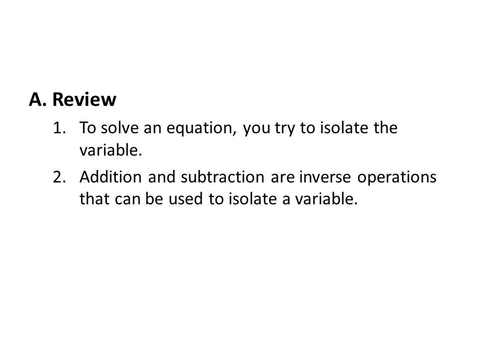 A. Review 1.To solve an equation, you try to isolate the variable.