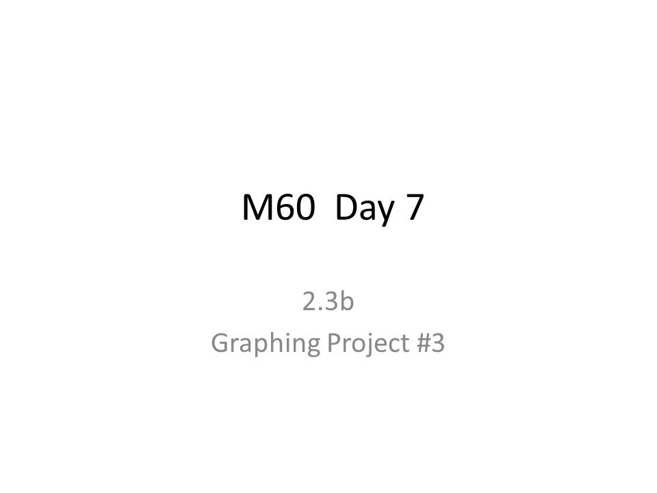 M60 Day 7 2.3b Graphing Project #3