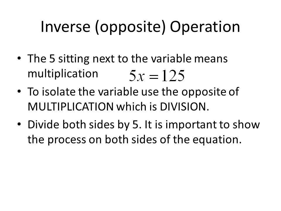Inverse (opposite) Operation The 5 sitting next to the variable means multiplication To isolate the variable use the opposite of MULTIPLICATION which is DIVISION.