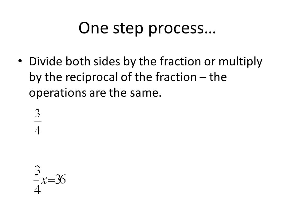One step process… Divide both sides by the fraction or multiply by the reciprocal of the fraction – the operations are the same.