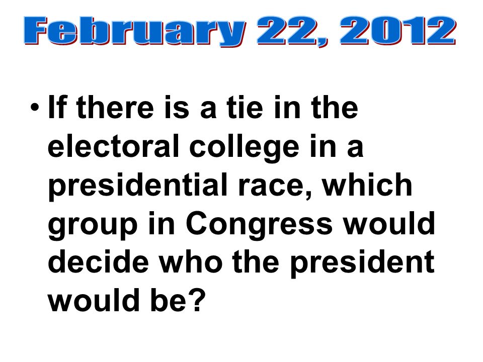 If there is a tie in the electoral college in a presidential race, which group in Congress would decide who the president would be