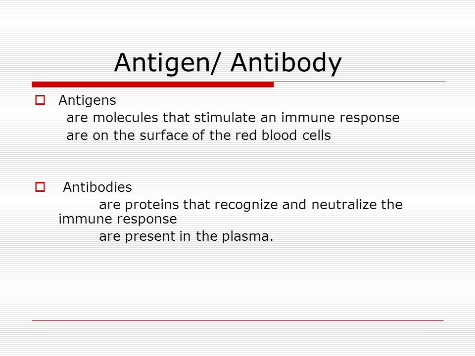 Antigen/ Antibody  Antigens are molecules that stimulate an immune response are on the surface of the red blood cells  Antibodies are proteins that recognize and neutralize the immune response are present in the plasma.