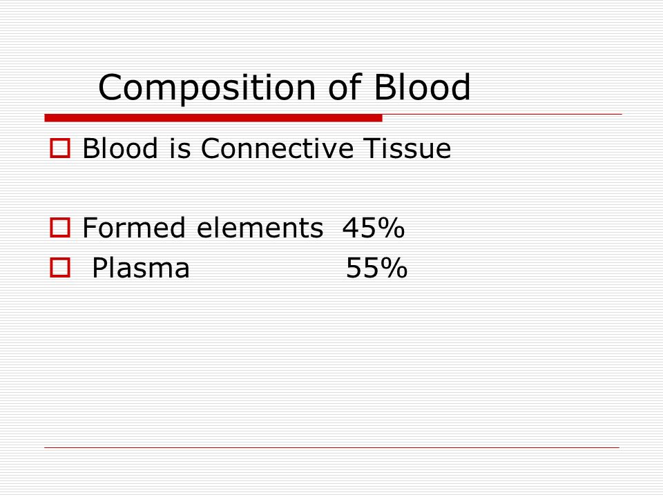 Composition of Blood  Blood is Connective Tissue  Formed elements 45%  Plasma 55%