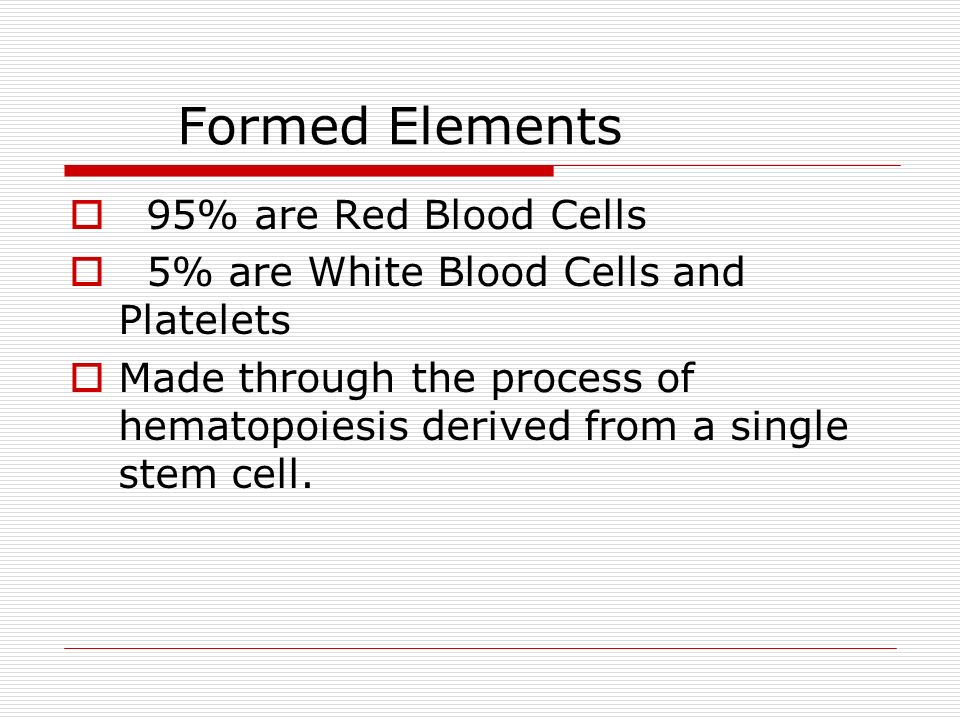 Formed Elements  95% are Red Blood Cells  5% are White Blood Cells and Platelets  Made through the process of hematopoiesis derived from a single stem cell.