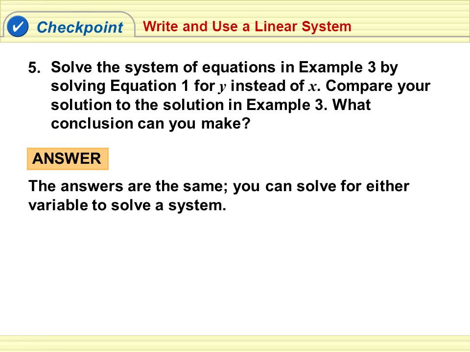 Checkpoint Write and Use a Linear System ANSWER The answers are the same; you can solve for either variable to solve a system.
