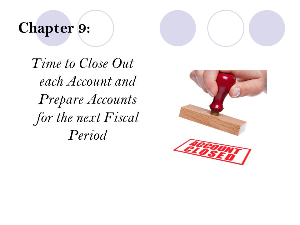 Chapter 9: Time to Close Out each Account and Prepare Accounts for the next Fiscal Period
