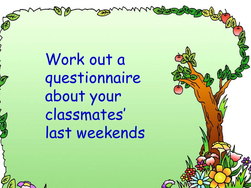 Work out a questionnaire about your classmates’ last weekends