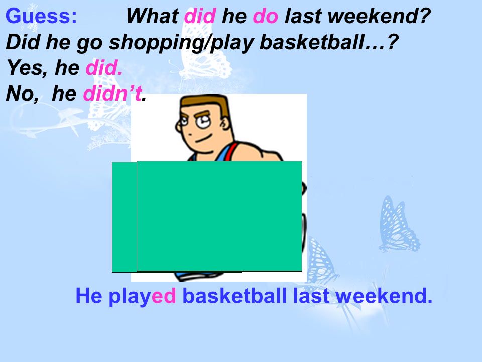 He played basketball last weekend. Guess: What did he do last weekend.