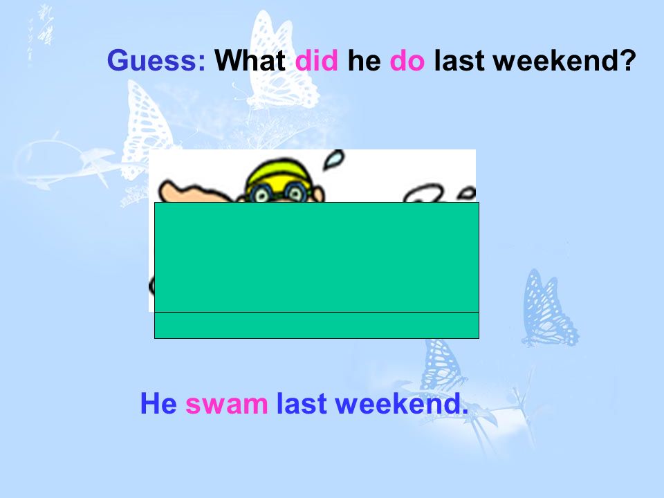 Guess: What did he do last weekend He swam last weekend.