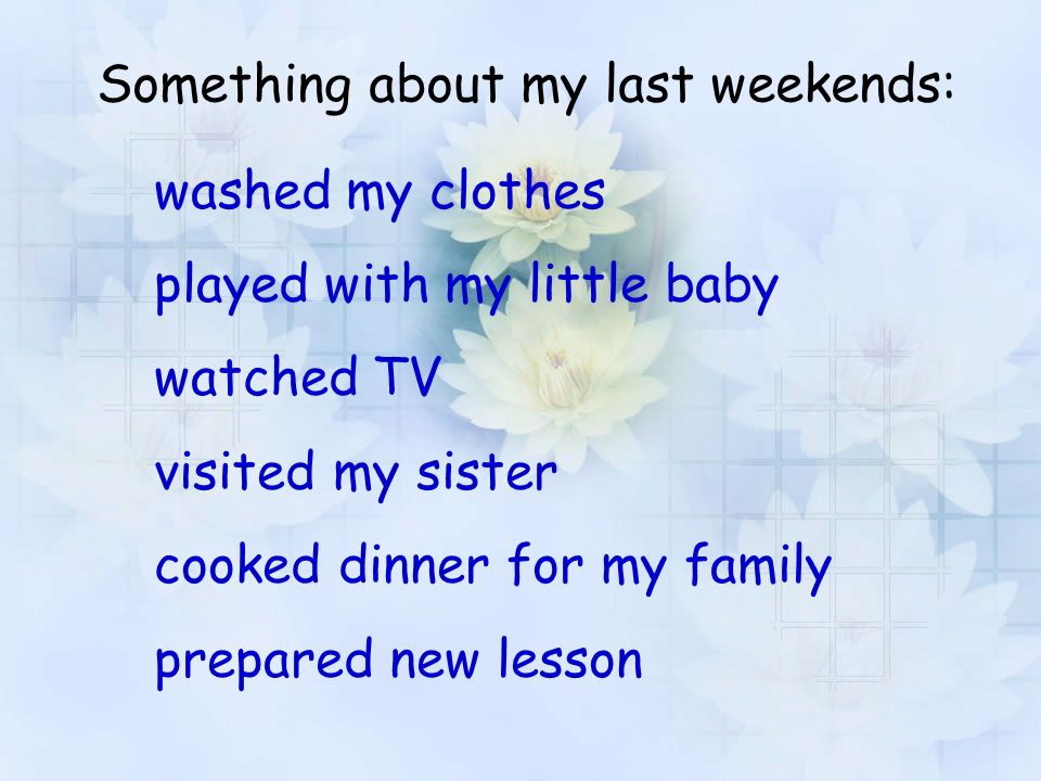 Something about my last weekends: washed my clothes played with my little baby watched TV visited my sister cooked dinner for my family prepared new lesson