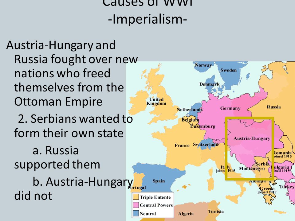 Causes of WWI -Imperialism- Austria-Hungary and Russia fought over new nations who freed themselves from the Ottoman Empire 2.