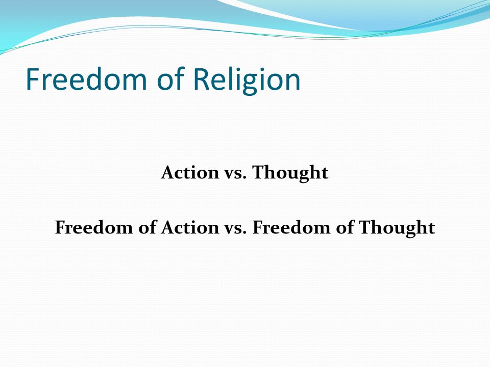 Freedom of Religion Action vs. Thought Freedom of Action vs. Freedom of Thought