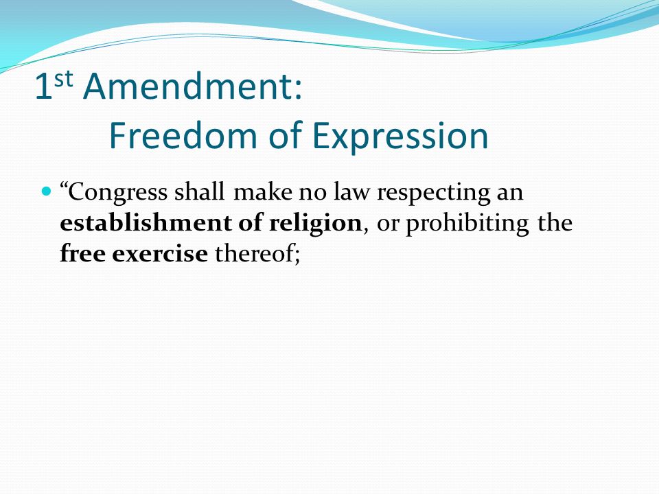 1 st Amendment: Freedom of Expression Congress shall make no law respecting an establishment of religion, or prohibiting the free exercise thereof;