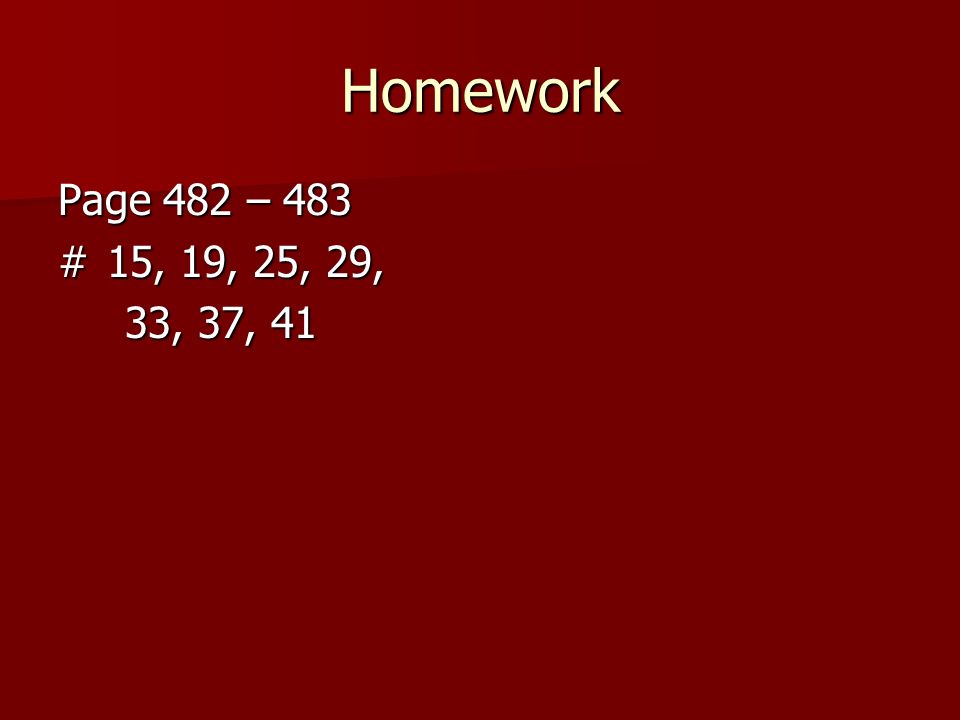 Homework Page 482 – 483 # 15, 19, 25, 29, 33, 37, 41 33, 37, 41
