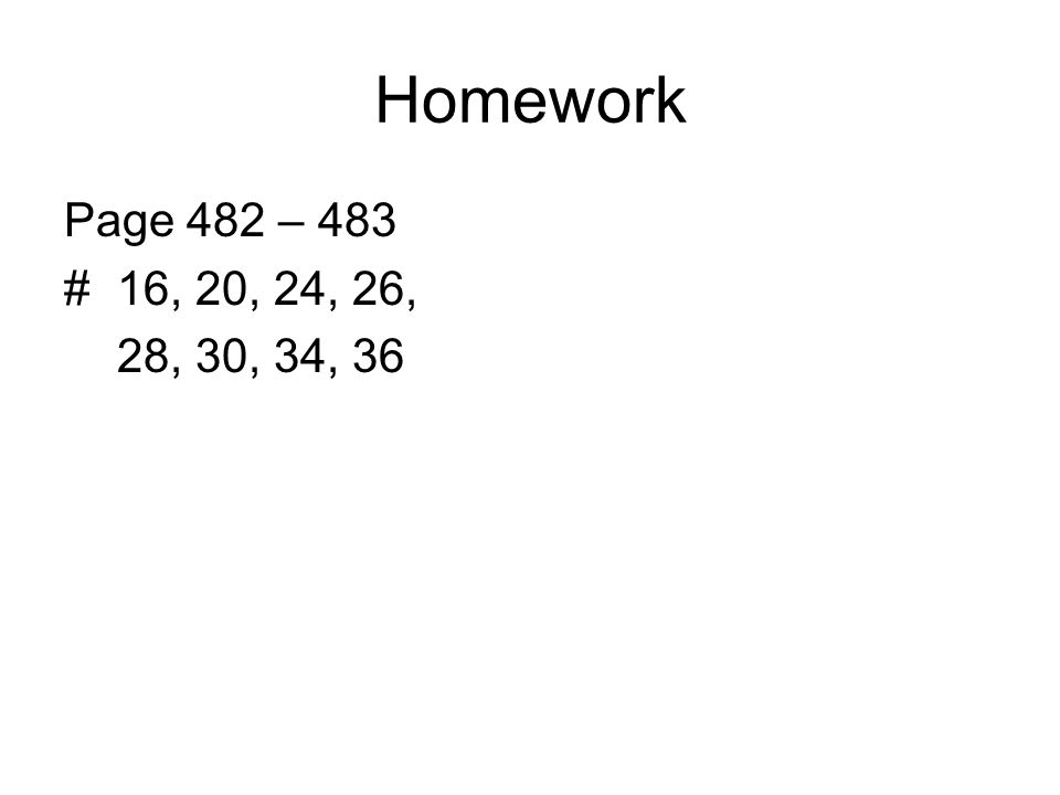 Homework Page 482 – 483 # 16, 20, 24, 26, 28, 30, 34, 36