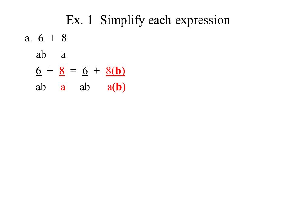 Ex. 1 Simplify each expression a ab a = 6 + 8(b) ab a ab a(b)