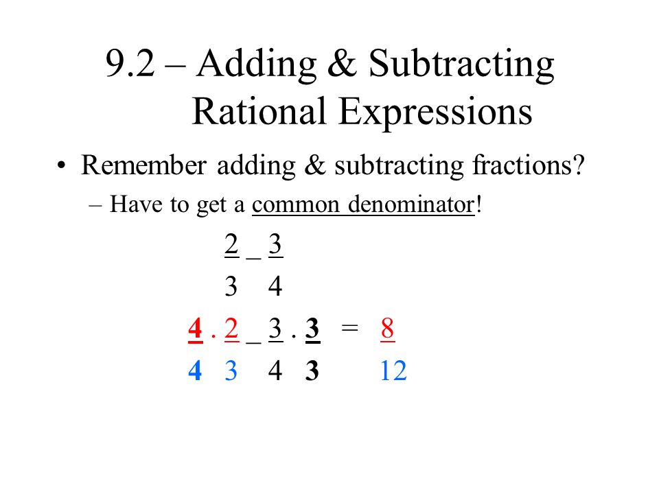 9.2 – Adding & Subtracting Rational Expressions Remember adding & subtracting fractions.