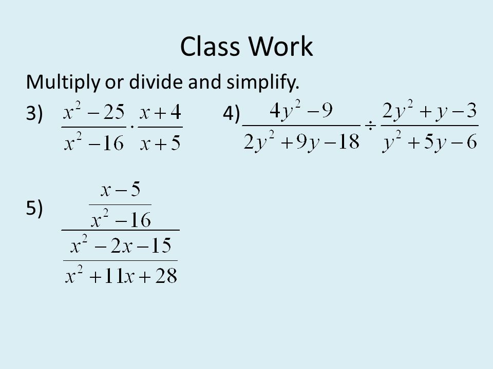 Class Work Multiply or divide and simplify. 3) 4) 5)