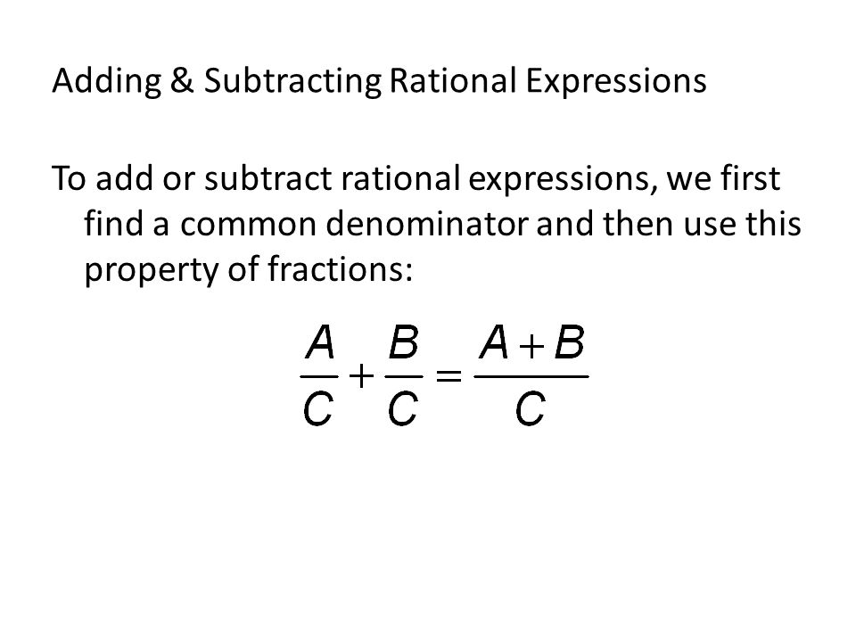 Adding & Subtracting Rational Expressions To add or subtract rational expressions, we first find a common denominator and then use this property of fractions: