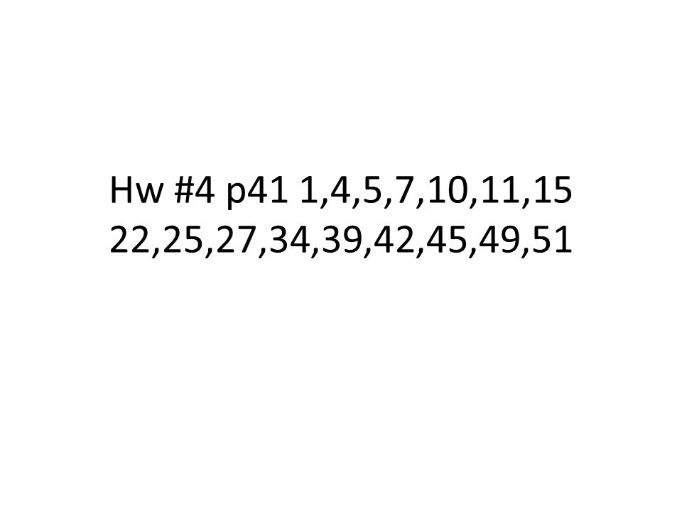 Hw #4 p41 1,4,5,7,10,11,15 22,25,27,34,39,42,45,49,51