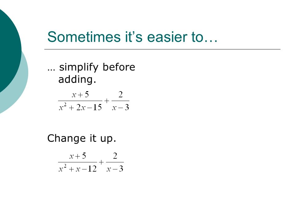 Sometimes it’s easier to… … simplify before adding. Change it up.