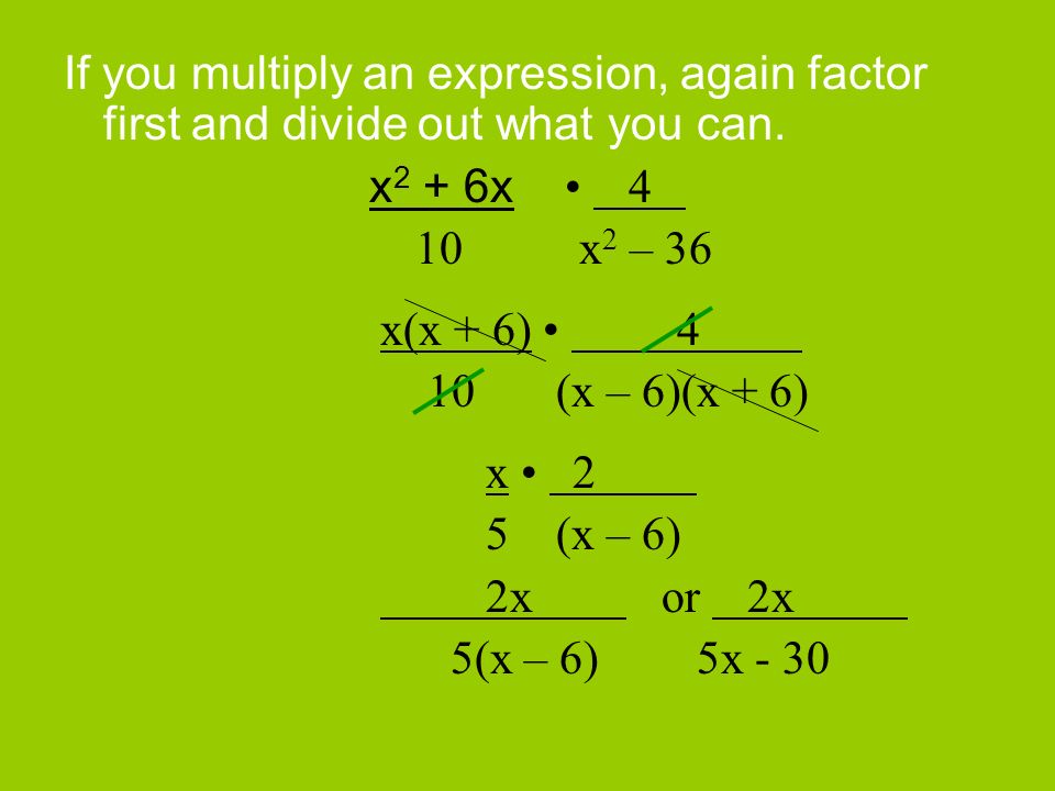 If you multiply an expression, again factor first and divide out what you can.