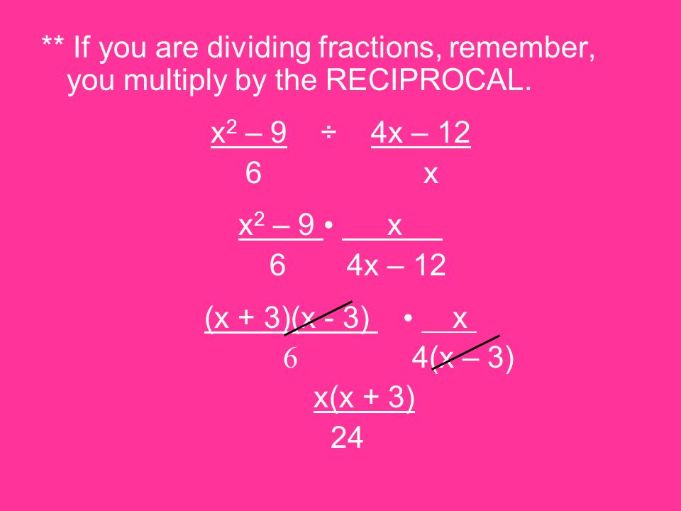 ** If you are dividing fractions, remember, you multiply by the RECIPROCAL.