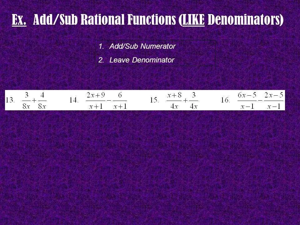Ex. Add/Sub Rational Functions (LIKE Denominators) 1.Add/Sub Numerator 2.Leave Denominator