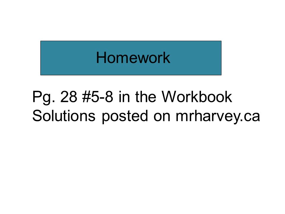 Homework Pg. 28 #5-8 in the Workbook Solutions posted on mrharvey.ca