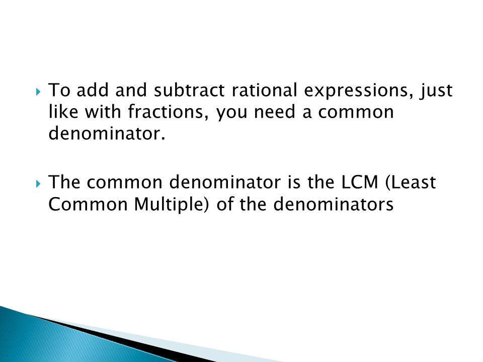  To add and subtract rational expressions, just like with fractions, you need a common denominator.