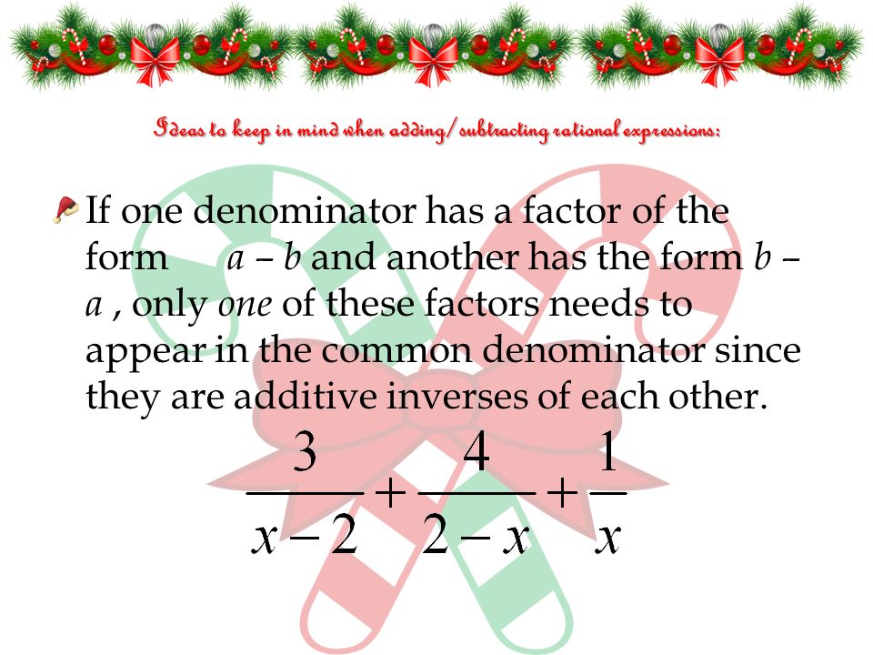 Ideas to keep in mind when adding/subtracting rational expressions: If one denominator has a factor of the form a – b and another has the form b – a, only one of these factors needs to appear in the common denominator since they are additive inverses of each other.
