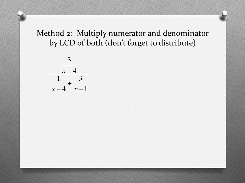 Method 2: Multiply numerator and denominator by LCD of both (don’t forget to distribute)
