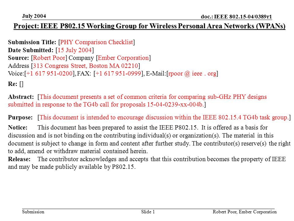 doc.: IEEE /0389r1 Submission July 2004 Robert Poor, Ember CorporationSlide 1 Project: IEEE P Working Group for Wireless Personal Area Networks (WPANs) Submission Title: [PHY Comparison Checklist] Date Submitted: [15 July 2004] Source: [Robert Poor] Company [Ember Corporation] Address [313 Congress Street, Boston MA 02210] Voice:[ ], FAX: [ ], ieee.