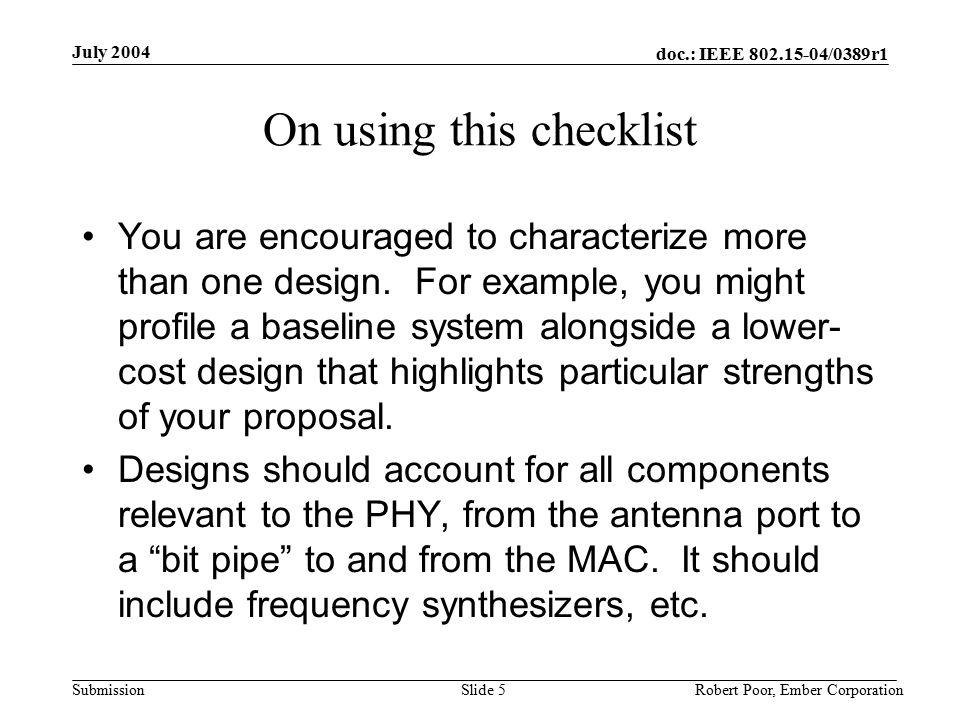 doc.: IEEE /0389r1 Submission July 2004 Robert Poor, Ember CorporationSlide 5 On using this checklist You are encouraged to characterize more than one design.
