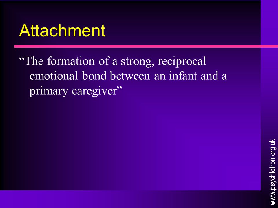 Attachment The formation of a strong, reciprocal emotional bond between an infant and a primary caregiver