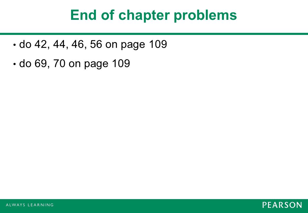 End of chapter problems do 42, 44, 46, 56 on page 109 do 69, 70 on page 109