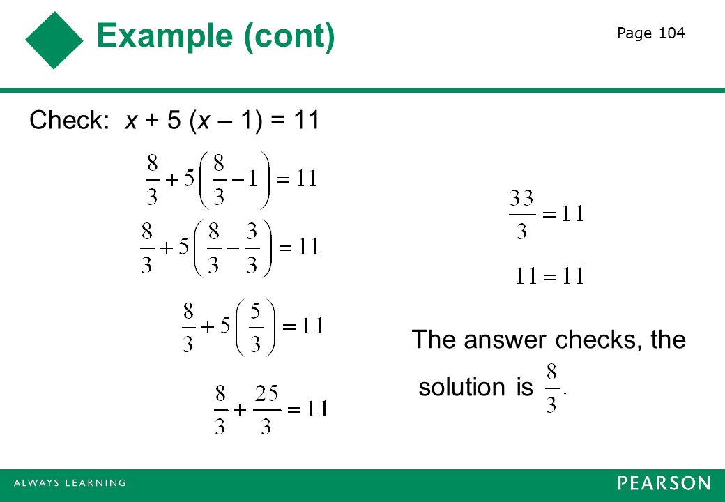 Example (cont) Check: x + 5 (x – 1) = 11 The answer checks, the solution is Page 104