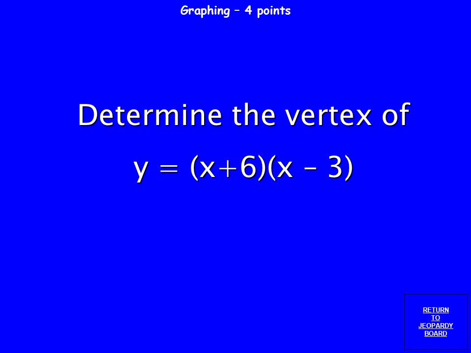 Graphing – 3 points RETURN TO JEOPARDY BOARD Determine the vertex of y = x 2 +4x-10