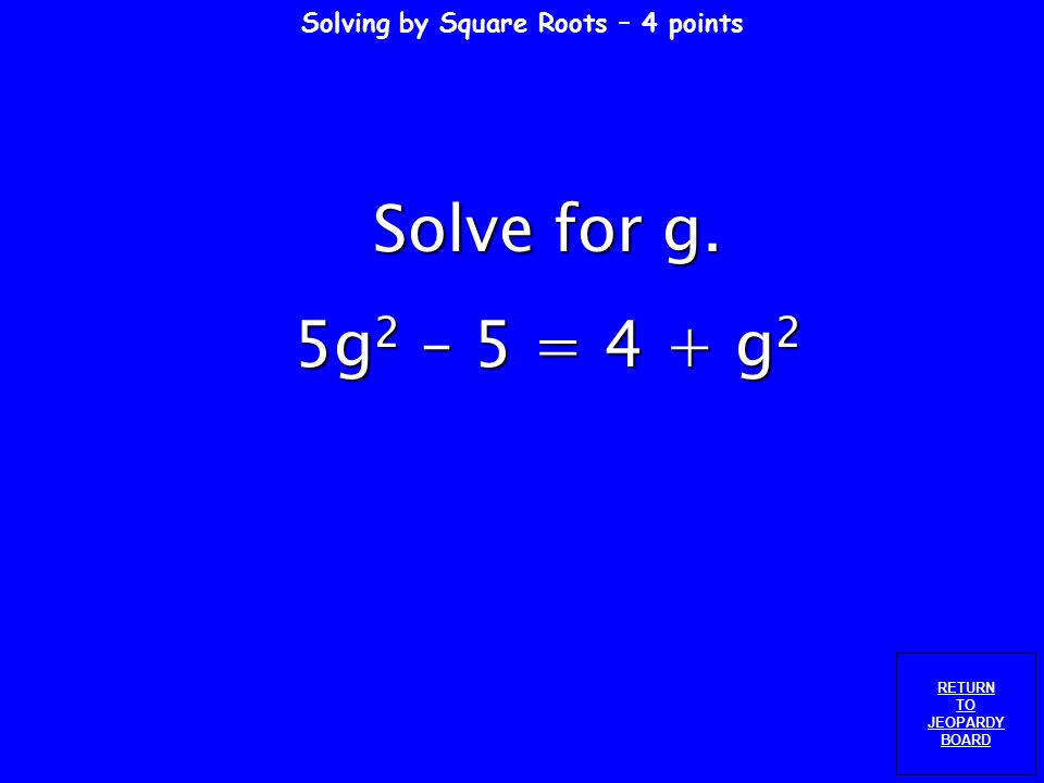DAILY DOUBLE Solving by Square Roots – 3 points RETURN TO JEOPARDY BOARD Solve for n.