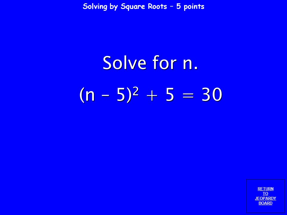 Solving by Square Roots – 4 points RETURN TO JEOPARDY BOARD Solve for g. 5g 2 – 5 = 4 + g 2