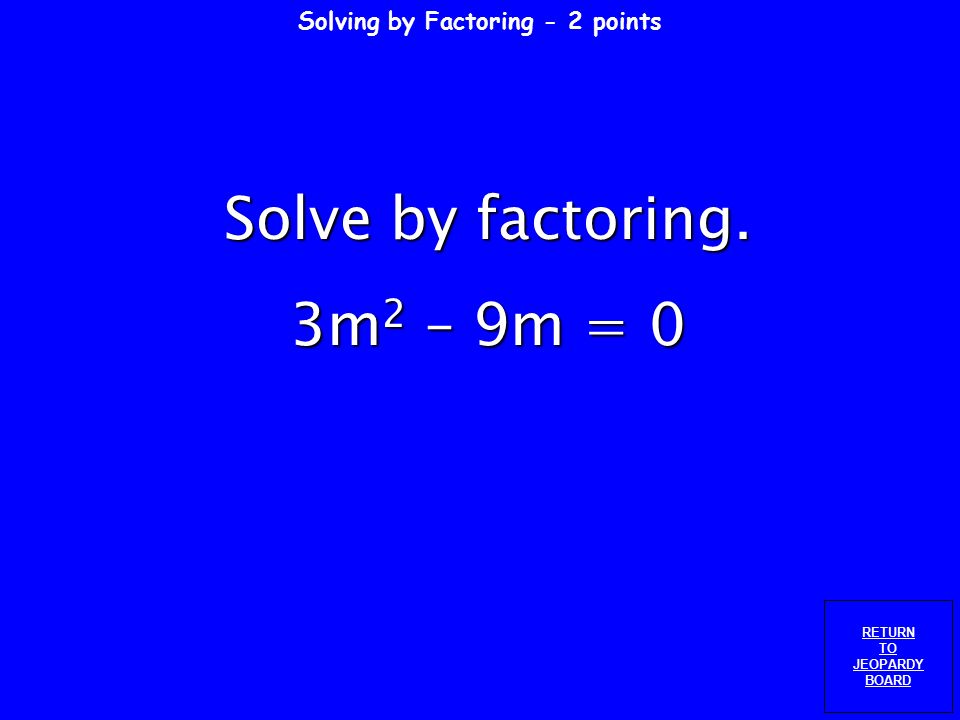 Solving by Factoring - 1 point RETURN TO JEOPARDY BOARD Solve by factoring. x 2 – 25 = 0