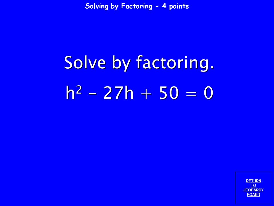 Solving by Factoring - 3 points RETURN TO JEOPARDY BOARD Solve by factoring. t 2 +2t + 1 = 0